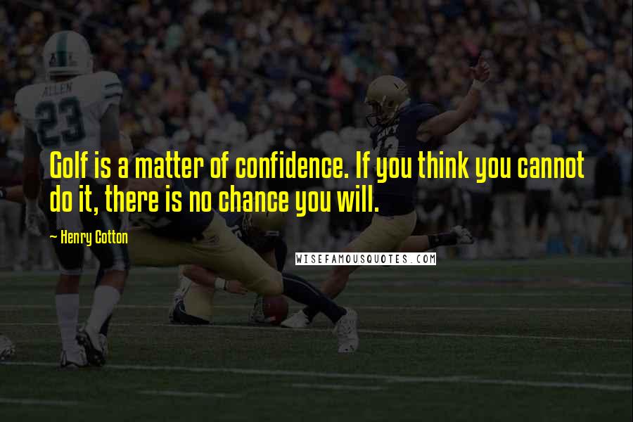 Henry Cotton Quotes: Golf is a matter of confidence. If you think you cannot do it, there is no chance you will.