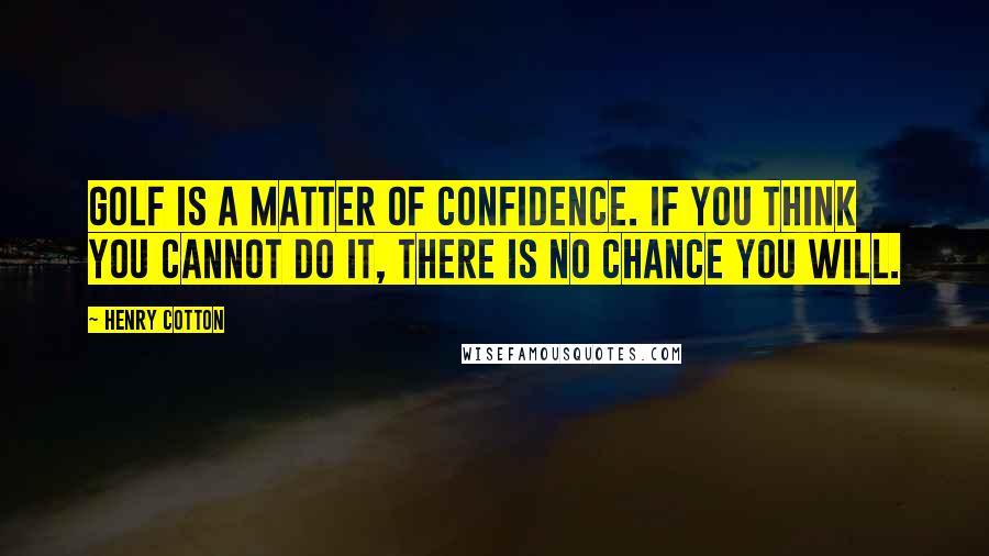 Henry Cotton Quotes: Golf is a matter of confidence. If you think you cannot do it, there is no chance you will.