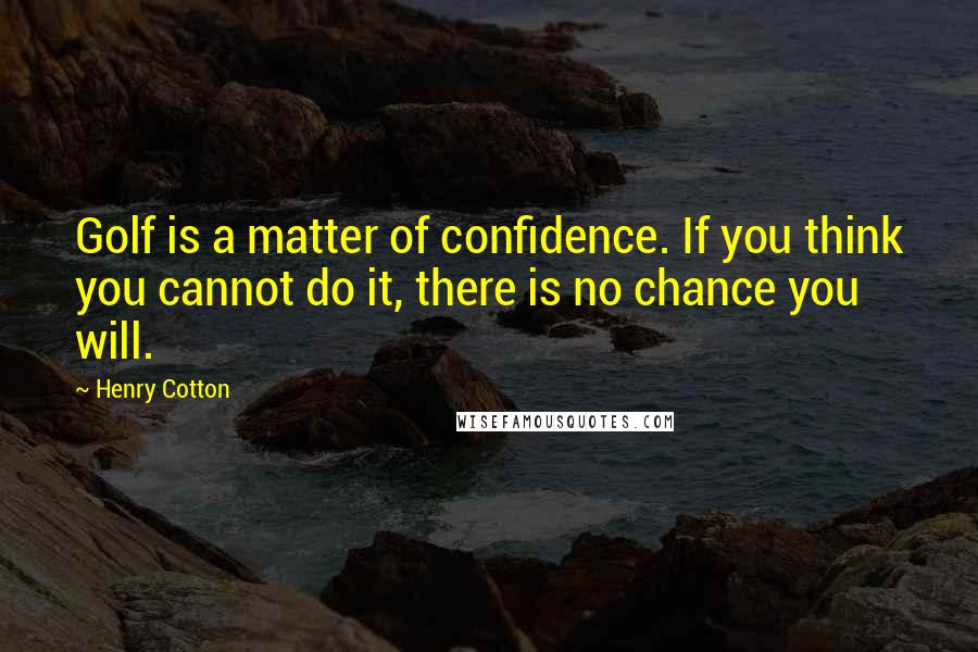 Henry Cotton Quotes: Golf is a matter of confidence. If you think you cannot do it, there is no chance you will.