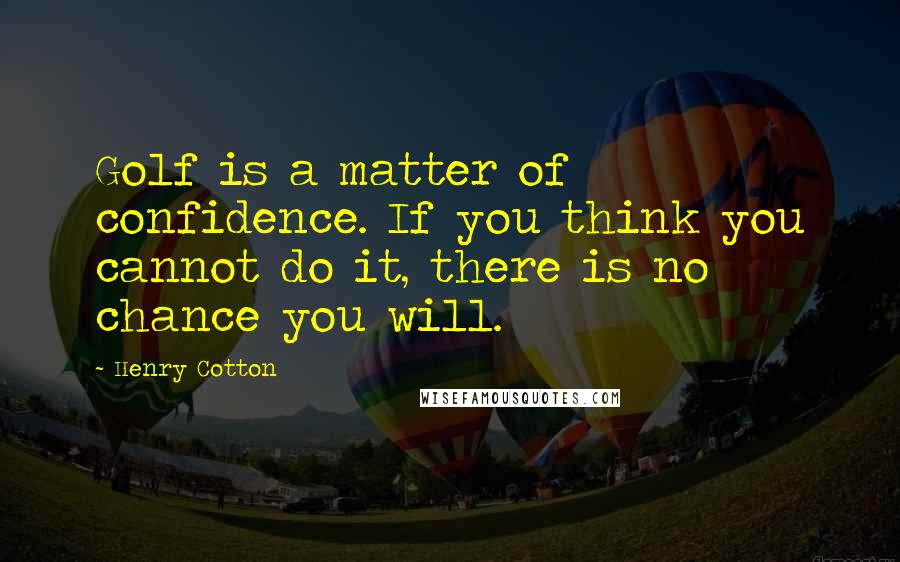 Henry Cotton Quotes: Golf is a matter of confidence. If you think you cannot do it, there is no chance you will.