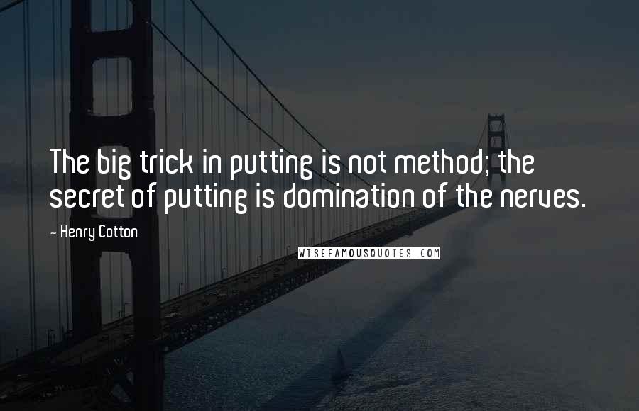 Henry Cotton Quotes: The big trick in putting is not method; the secret of putting is domination of the nerves.