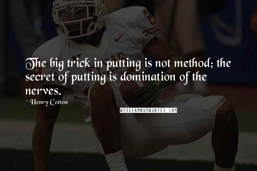 Henry Cotton Quotes: The big trick in putting is not method; the secret of putting is domination of the nerves.