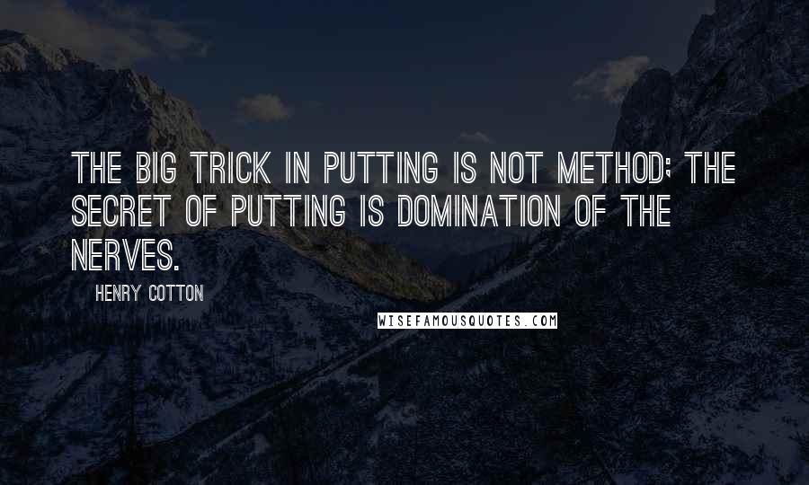 Henry Cotton Quotes: The big trick in putting is not method; the secret of putting is domination of the nerves.