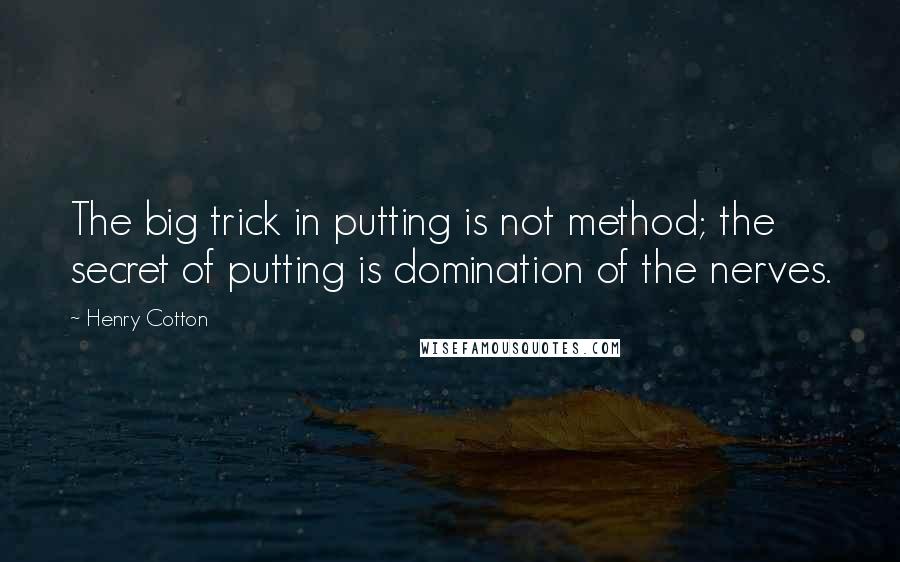 Henry Cotton Quotes: The big trick in putting is not method; the secret of putting is domination of the nerves.