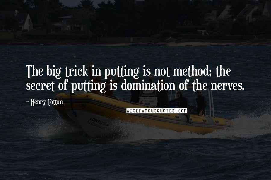 Henry Cotton Quotes: The big trick in putting is not method; the secret of putting is domination of the nerves.