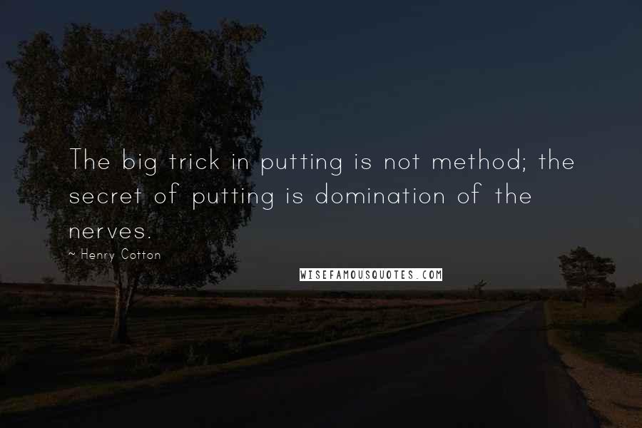 Henry Cotton Quotes: The big trick in putting is not method; the secret of putting is domination of the nerves.