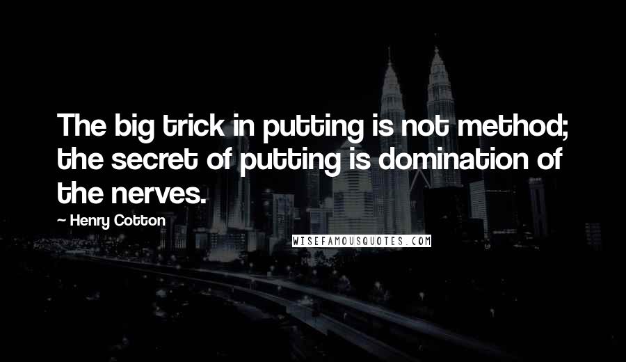 Henry Cotton Quotes: The big trick in putting is not method; the secret of putting is domination of the nerves.