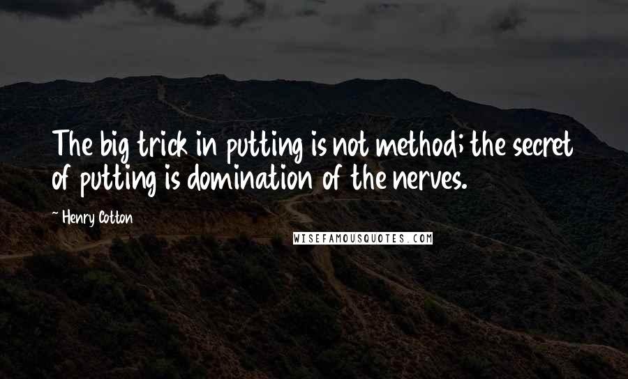 Henry Cotton Quotes: The big trick in putting is not method; the secret of putting is domination of the nerves.
