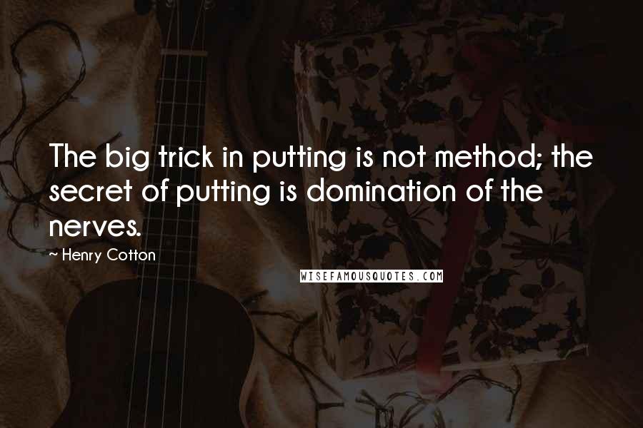 Henry Cotton Quotes: The big trick in putting is not method; the secret of putting is domination of the nerves.