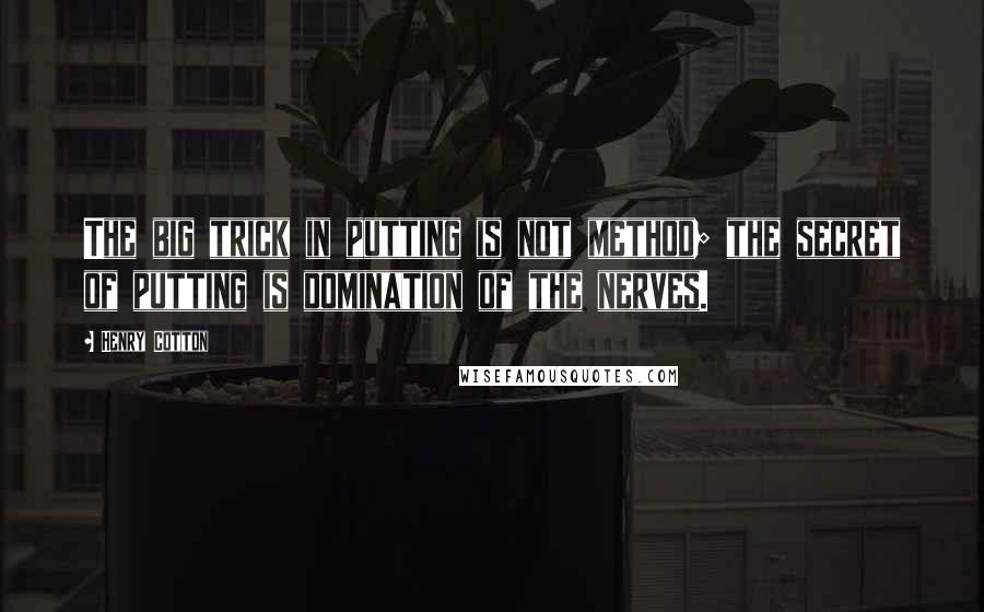 Henry Cotton Quotes: The big trick in putting is not method; the secret of putting is domination of the nerves.