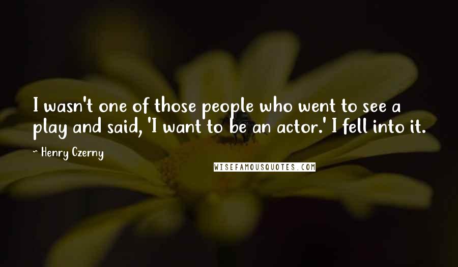 Henry Czerny Quotes: I wasn't one of those people who went to see a play and said, 'I want to be an actor.' I fell into it.