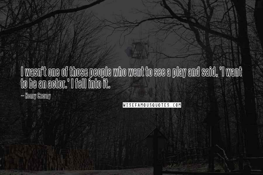 Henry Czerny Quotes: I wasn't one of those people who went to see a play and said, 'I want to be an actor.' I fell into it.