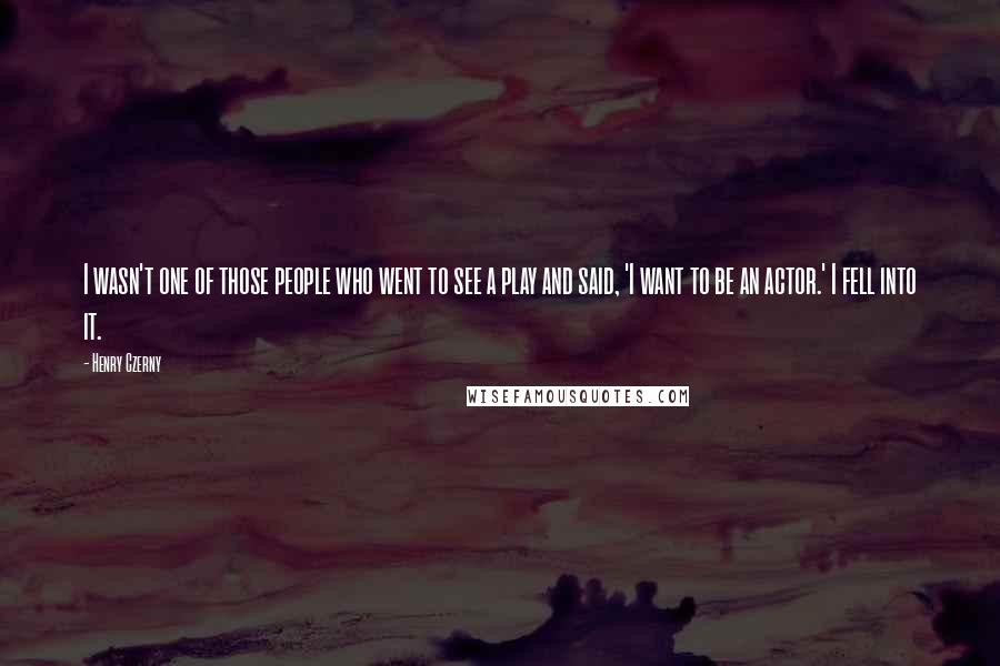 Henry Czerny Quotes: I wasn't one of those people who went to see a play and said, 'I want to be an actor.' I fell into it.