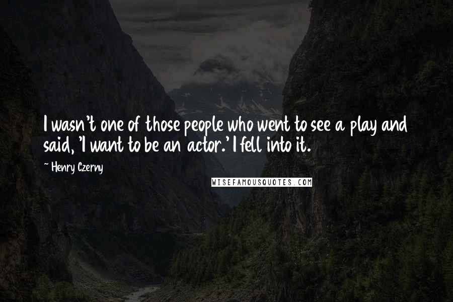 Henry Czerny Quotes: I wasn't one of those people who went to see a play and said, 'I want to be an actor.' I fell into it.