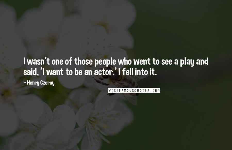 Henry Czerny Quotes: I wasn't one of those people who went to see a play and said, 'I want to be an actor.' I fell into it.