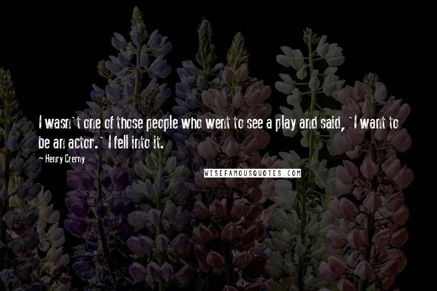 Henry Czerny Quotes: I wasn't one of those people who went to see a play and said, 'I want to be an actor.' I fell into it.