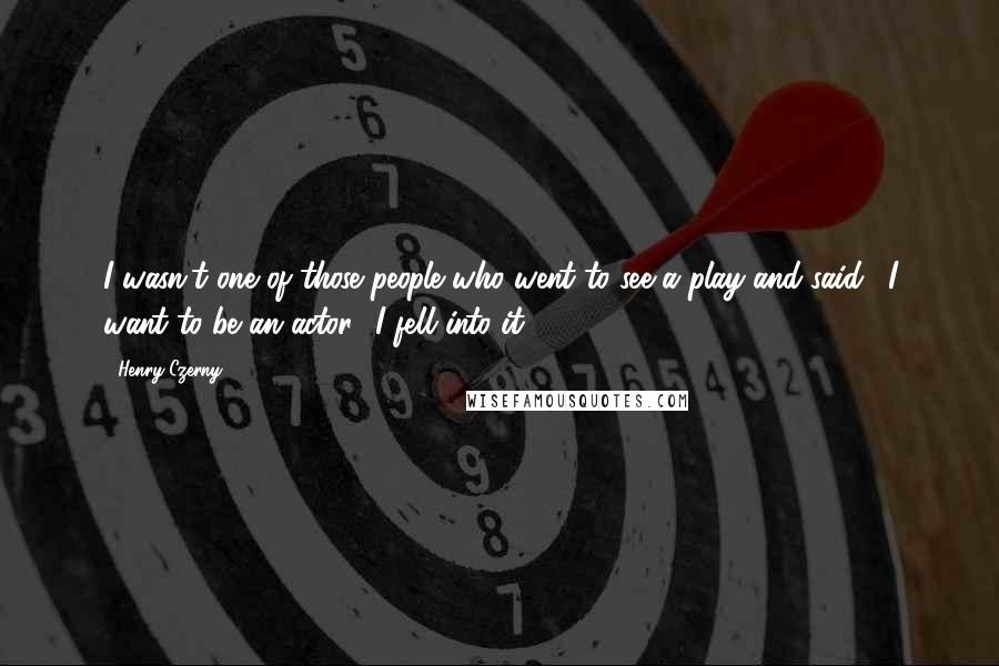 Henry Czerny Quotes: I wasn't one of those people who went to see a play and said, 'I want to be an actor.' I fell into it.