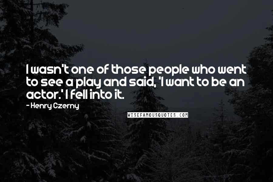 Henry Czerny Quotes: I wasn't one of those people who went to see a play and said, 'I want to be an actor.' I fell into it.