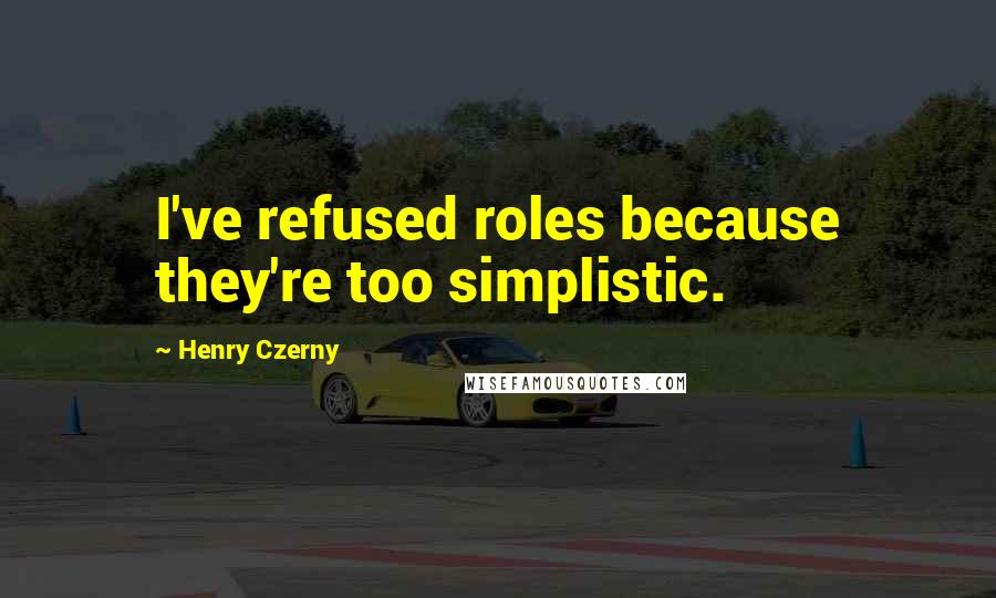Henry Czerny Quotes: I've refused roles because they're too simplistic.