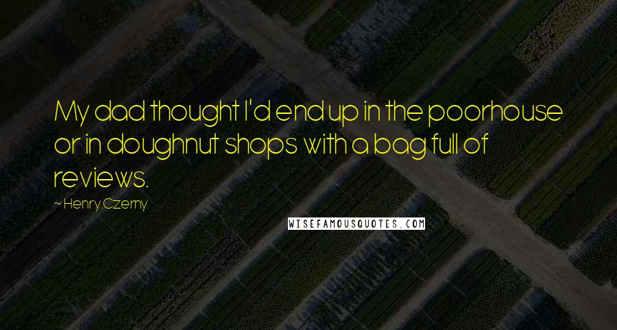 Henry Czerny Quotes: My dad thought I'd end up in the poorhouse or in doughnut shops with a bag full of reviews.