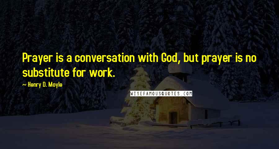 Henry D. Moyle Quotes: Prayer is a conversation with God, but prayer is no substitute for work.
