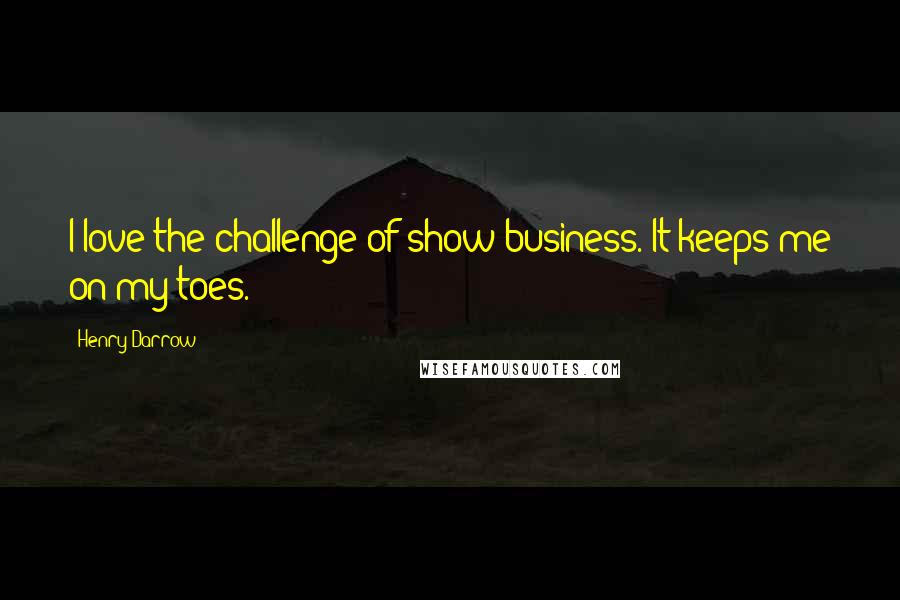 Henry Darrow Quotes: I love the challenge of show business. It keeps me on my toes.