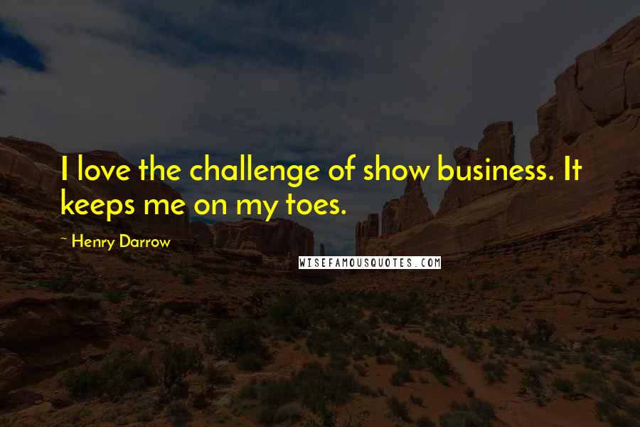 Henry Darrow Quotes: I love the challenge of show business. It keeps me on my toes.