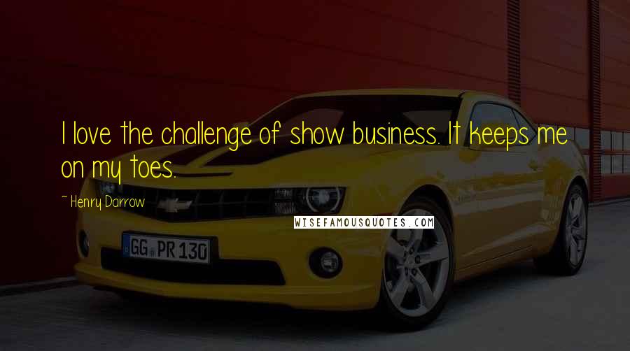 Henry Darrow Quotes: I love the challenge of show business. It keeps me on my toes.