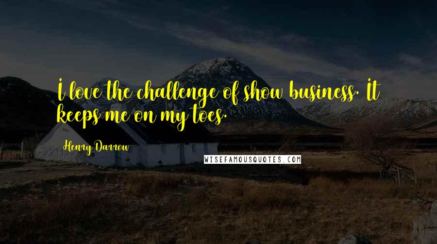 Henry Darrow Quotes: I love the challenge of show business. It keeps me on my toes.