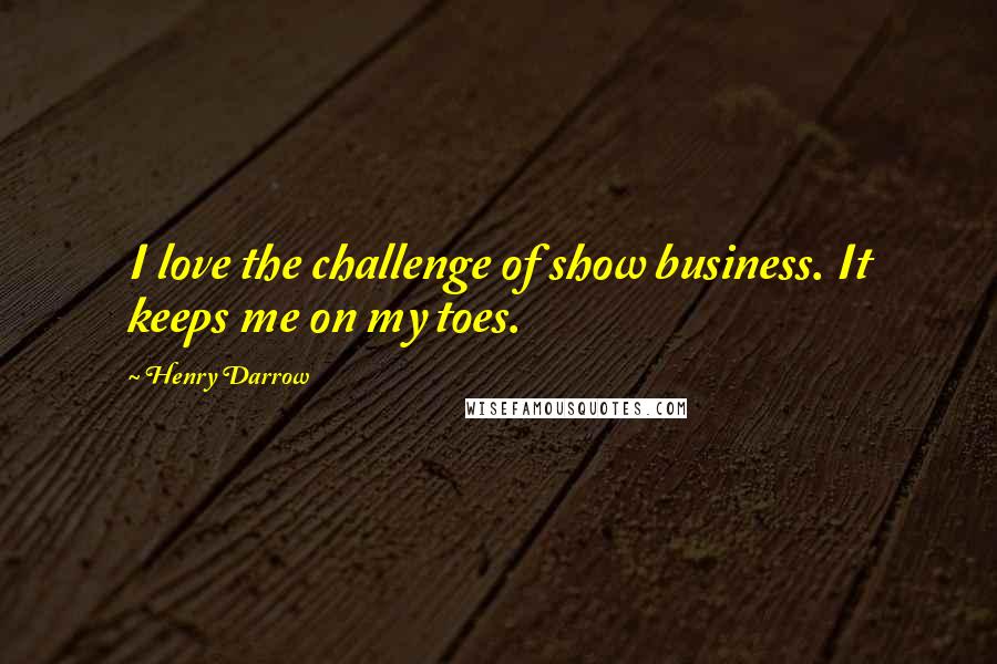 Henry Darrow Quotes: I love the challenge of show business. It keeps me on my toes.