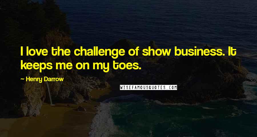 Henry Darrow Quotes: I love the challenge of show business. It keeps me on my toes.