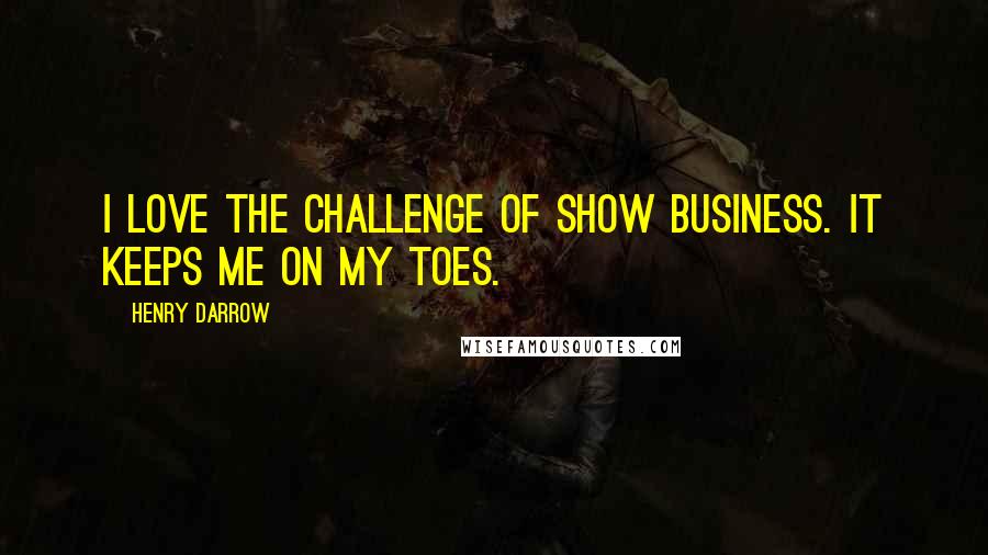 Henry Darrow Quotes: I love the challenge of show business. It keeps me on my toes.