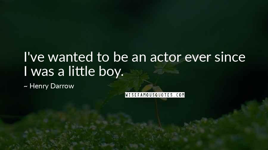 Henry Darrow Quotes: I've wanted to be an actor ever since I was a little boy.