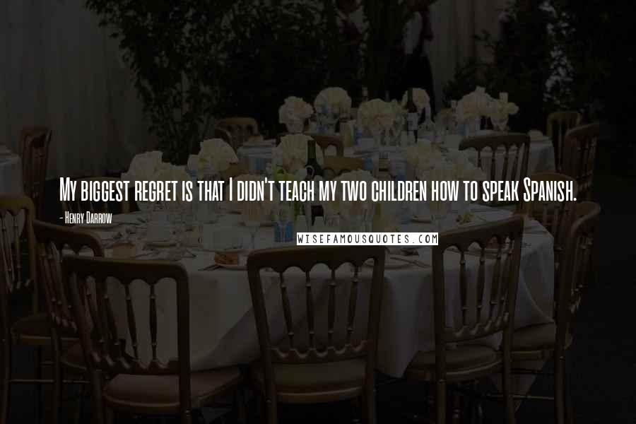 Henry Darrow Quotes: My biggest regret is that I didn't teach my two children how to speak Spanish.