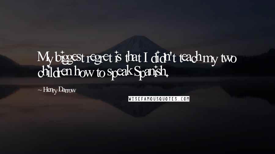 Henry Darrow Quotes: My biggest regret is that I didn't teach my two children how to speak Spanish.