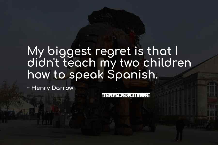 Henry Darrow Quotes: My biggest regret is that I didn't teach my two children how to speak Spanish.