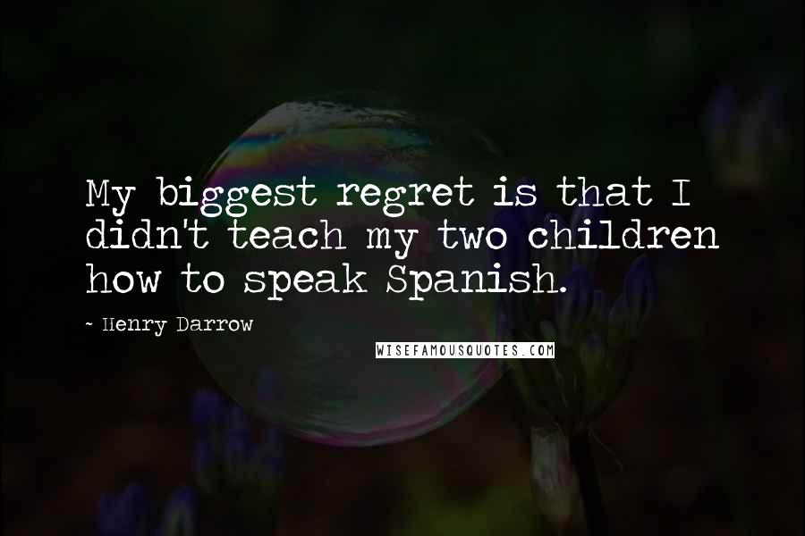 Henry Darrow Quotes: My biggest regret is that I didn't teach my two children how to speak Spanish.