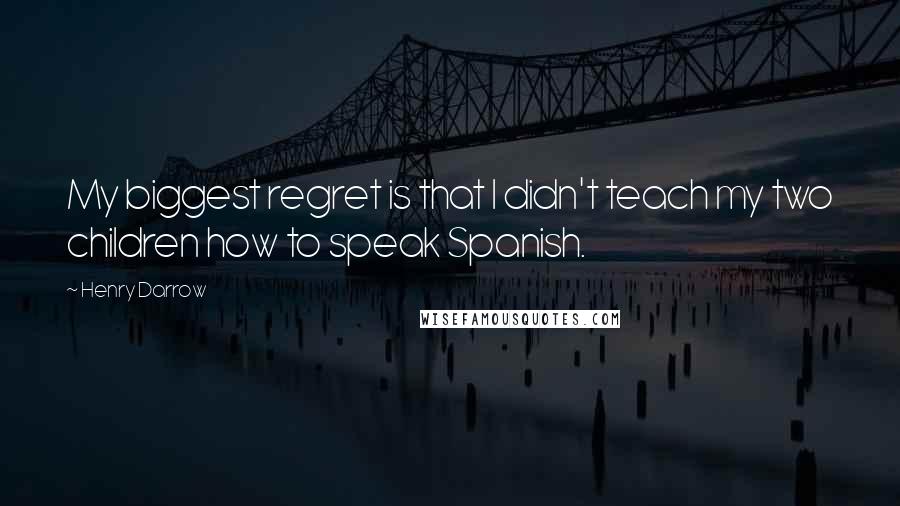 Henry Darrow Quotes: My biggest regret is that I didn't teach my two children how to speak Spanish.