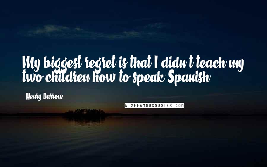 Henry Darrow Quotes: My biggest regret is that I didn't teach my two children how to speak Spanish.