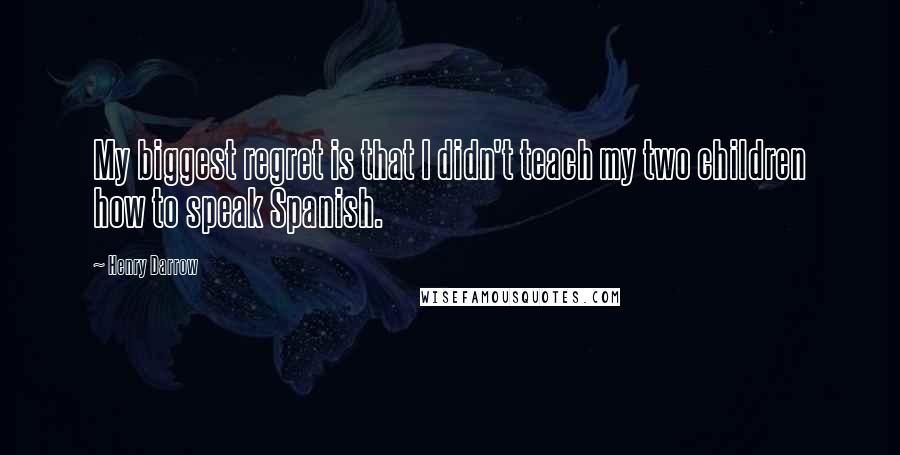 Henry Darrow Quotes: My biggest regret is that I didn't teach my two children how to speak Spanish.