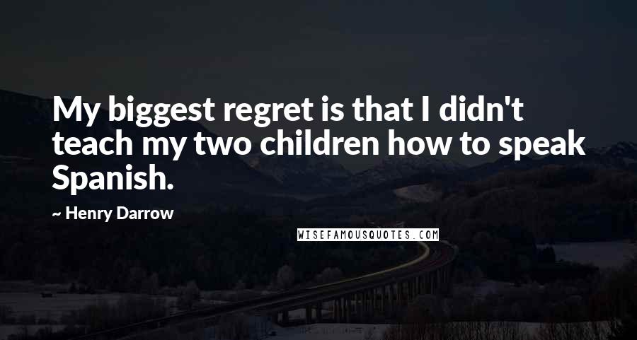 Henry Darrow Quotes: My biggest regret is that I didn't teach my two children how to speak Spanish.