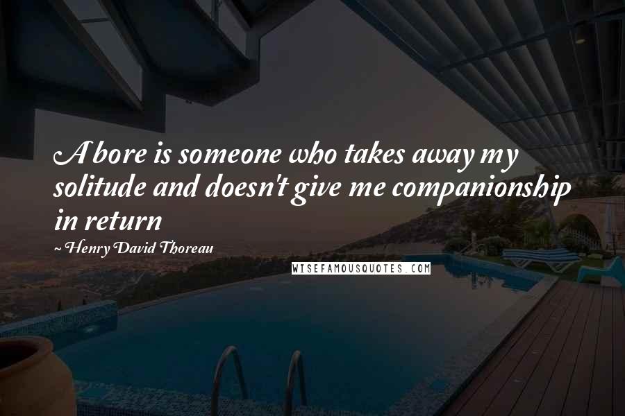 Henry David Thoreau Quotes: A bore is someone who takes away my solitude and doesn't give me companionship in return