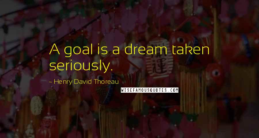 Henry David Thoreau Quotes: A goal is a dream taken seriously.