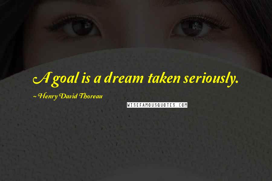 Henry David Thoreau Quotes: A goal is a dream taken seriously.