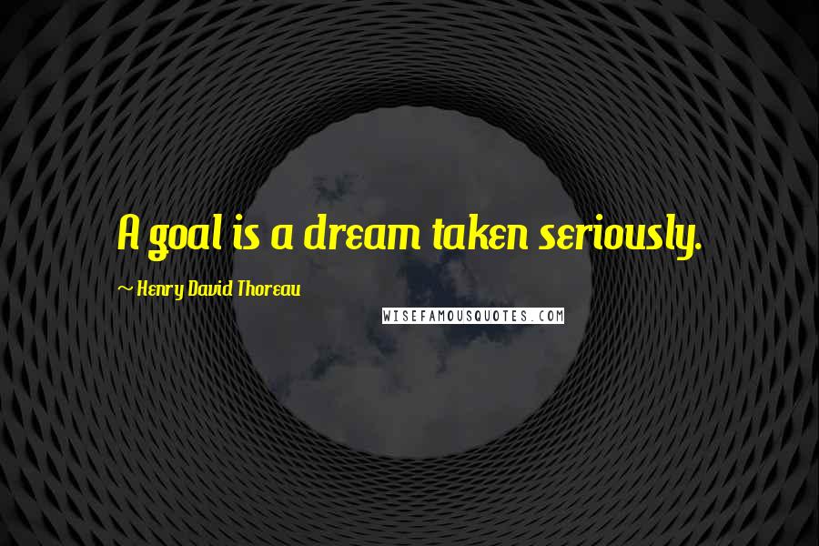 Henry David Thoreau Quotes: A goal is a dream taken seriously.