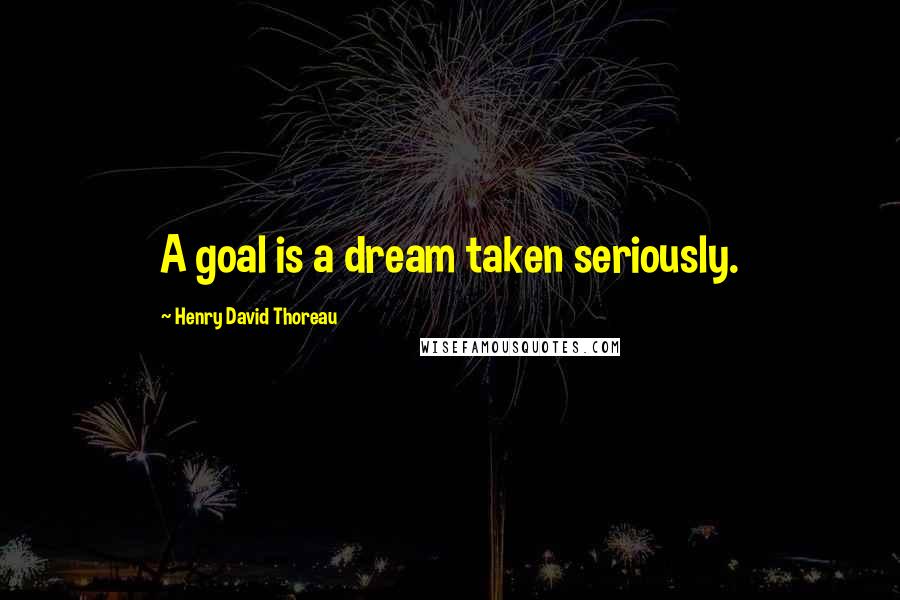 Henry David Thoreau Quotes: A goal is a dream taken seriously.