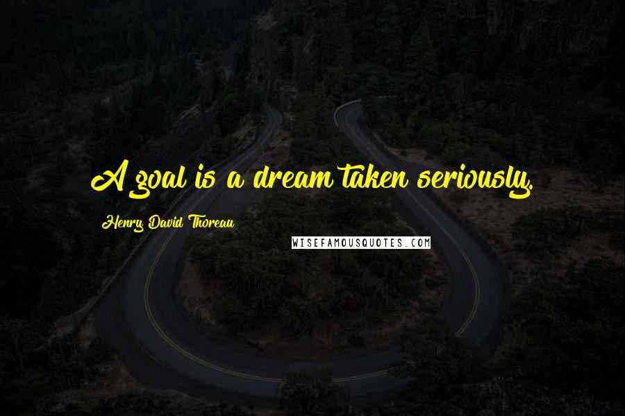 Henry David Thoreau Quotes: A goal is a dream taken seriously.