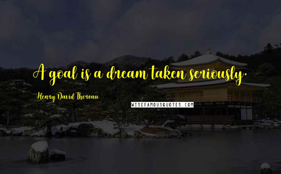 Henry David Thoreau Quotes: A goal is a dream taken seriously.