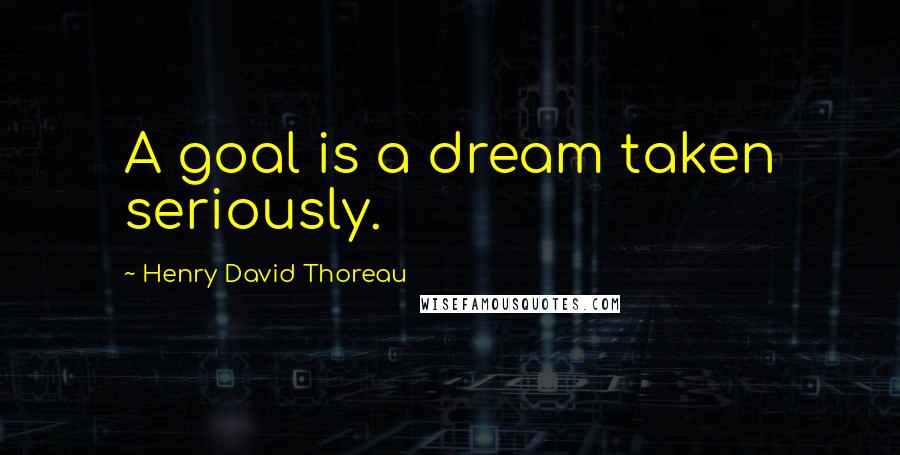 Henry David Thoreau Quotes: A goal is a dream taken seriously.