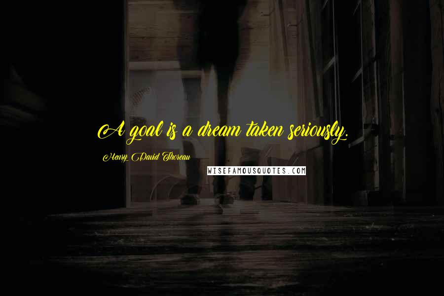 Henry David Thoreau Quotes: A goal is a dream taken seriously.